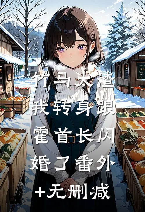 竹马太渣，我转身跟霍首长闪婚了番外+无删减