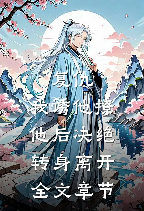复仇：我诱他撩他后决绝转身离开全文章节