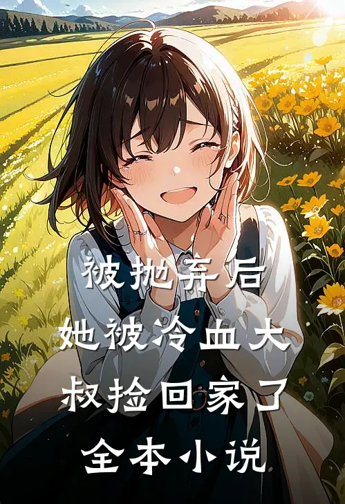 被抛弃后，她被冷血大叔捡回家了全本小说