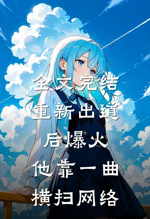 全文完结重新出道后爆火，他靠一曲横扫网络