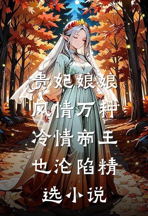 贵妃娘娘风情万种，冷情帝王也沦陷精选小说