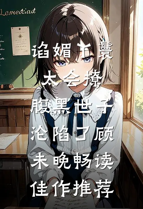 谄媚丫鬟太会撩,腹黑世子沦陷了顾未晚畅读佳作推荐