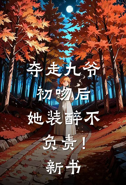 夺走九爷初吻后，她装醉不负责！新书