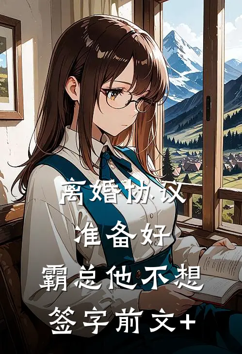 离婚协议准备好，霸总他不想签字前文+