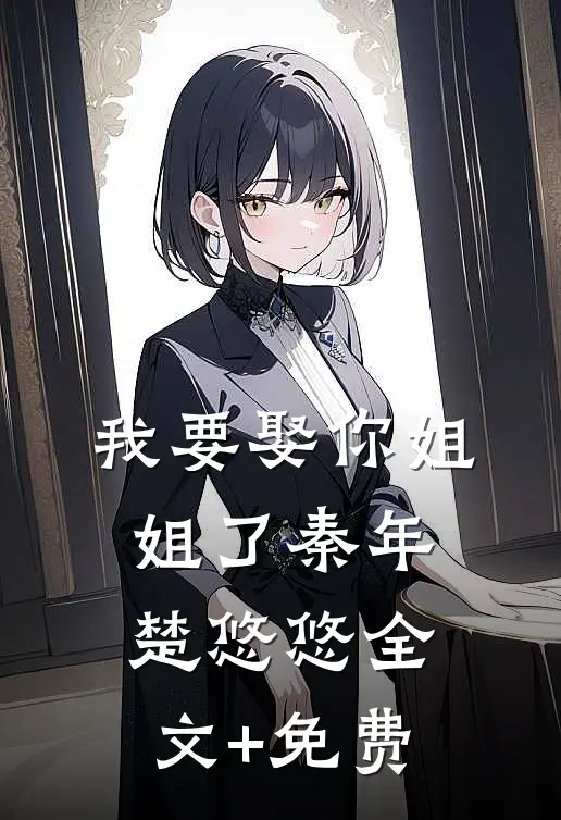 我要娶你姐姐了秦年楚悠悠全文+免费