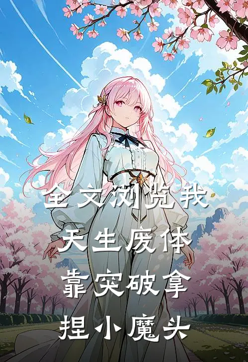 全文浏览我，天生废体，靠突破拿捏小魔头