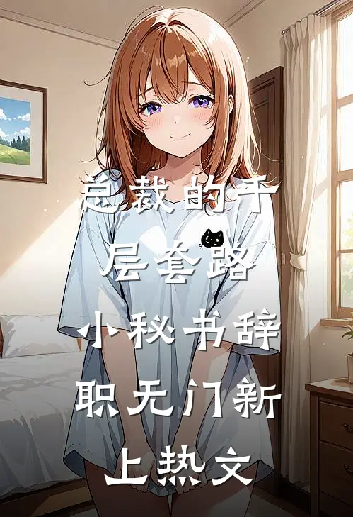 总裁的千层套路：小秘书辞职无门新上热文