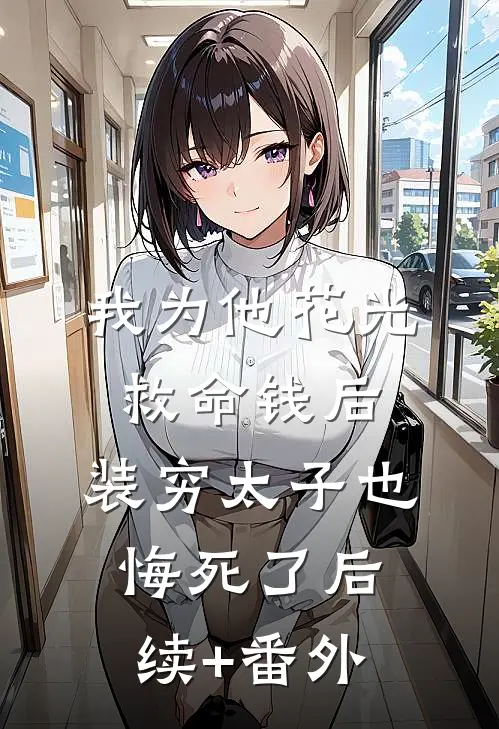 我为他花光救命钱后，装穷太子也悔死了后续+番外