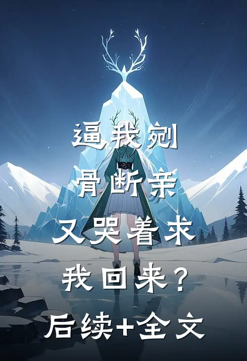逼我剜骨断亲，又哭着求我回来？后续+全文