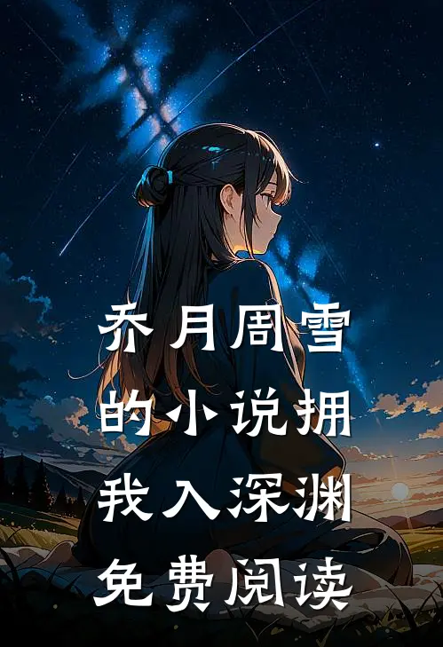 乔月周雪的小说拥我入深渊免费阅读