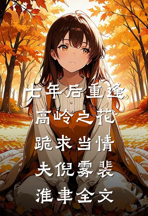七年后重逢，高岭之花跪求当情夫倪雾裴淮聿全文