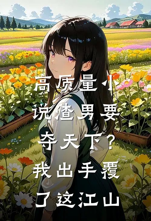 高质量小说渣男要夺天下？我出手覆了这江山