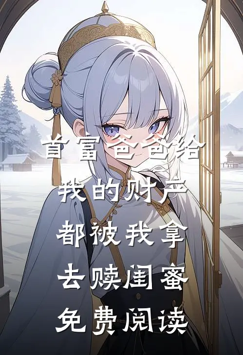 首富爸爸给我的财产都被我拿去赎闺蜜免费阅读