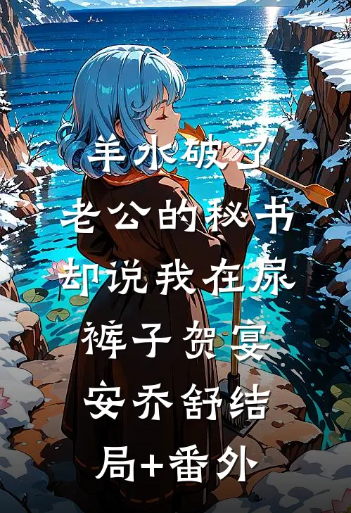 羊水破了，老公的秘书却说我在尿裤子贺宴安乔舒结局+番外