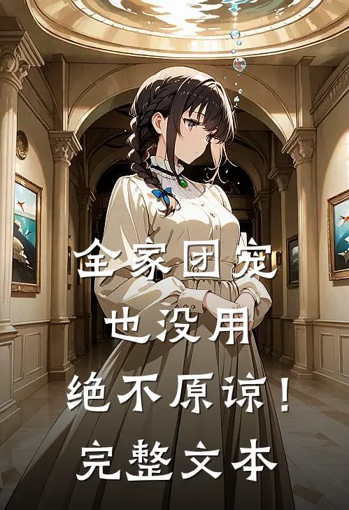 全家团宠也没用，绝不原谅！完整文本