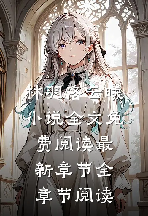 林羽洛云曦小说全文免费阅读最新章节全章节阅读