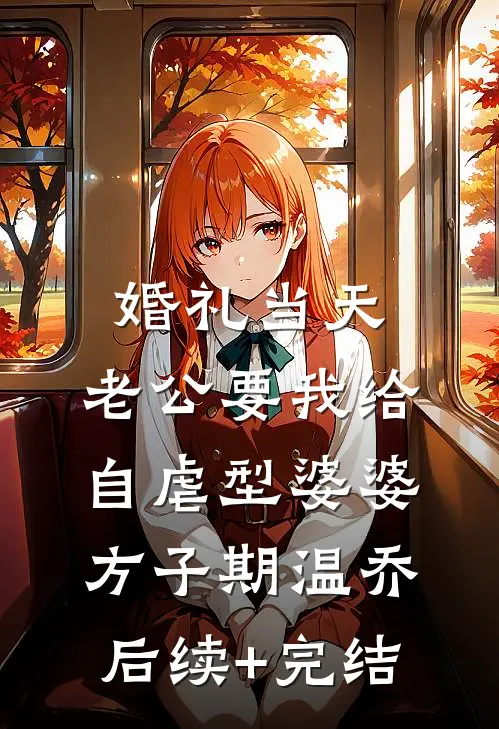 婚礼当天，老公要我给自虐型婆婆方子期温乔后续+完结