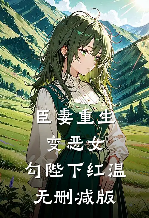 臣妻重生变恶女，勾陛下红温无删减版