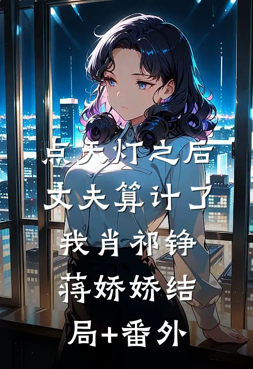 点天灯之后，丈夫算计了我肖祁铮蒋娇娇结局+番外