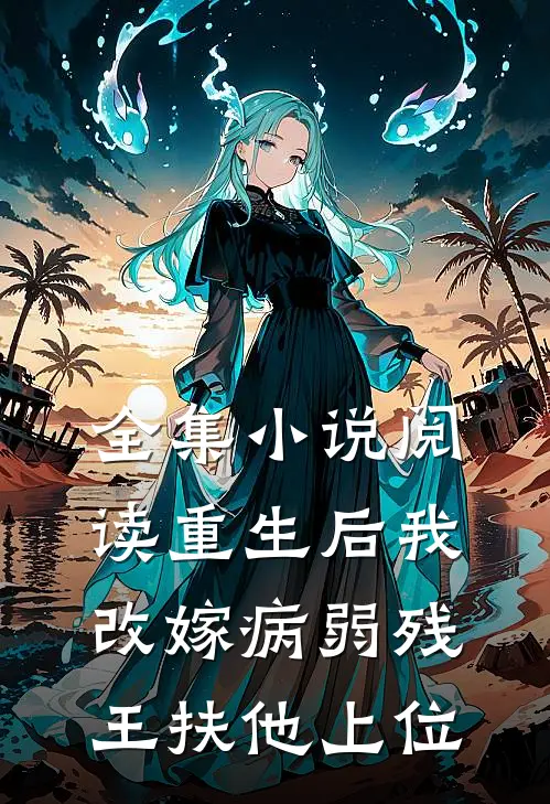 全集小说阅读重生后我改嫁病弱残王扶他上位