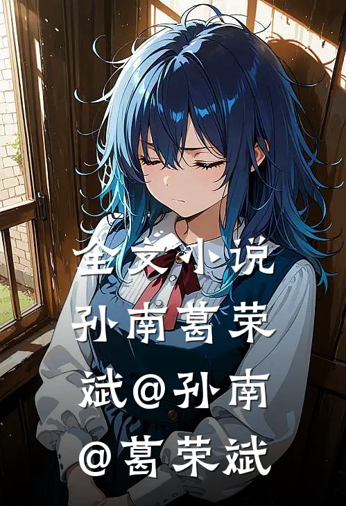 全文小说孙南葛荣斌@孙南@葛荣斌