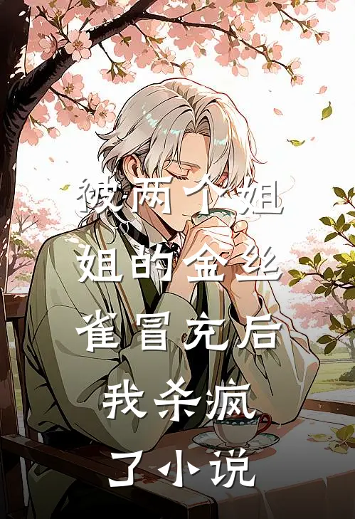 被两个姐姐的金丝雀冒充后，我杀疯了小说
