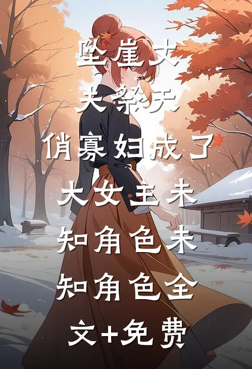 坠崖丈夫祭天，俏寡妇成了大女主未知角色未知角色全文+免费
