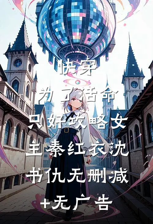 快穿：为了活命，只好攻略女主秦红衣沈书仇无删减+无广告