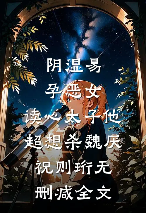 阴湿易孕恶女，读心太子他超想杀魏厌祝则珩无删减全文