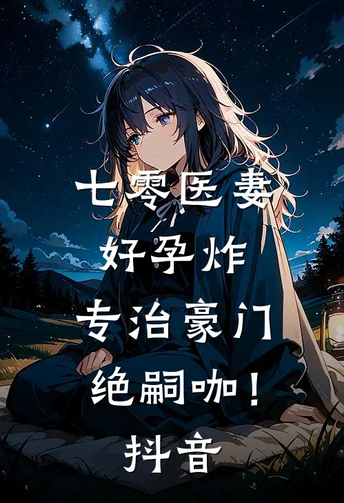 七零医妻好孕炸，专治豪门绝嗣咖！抖音