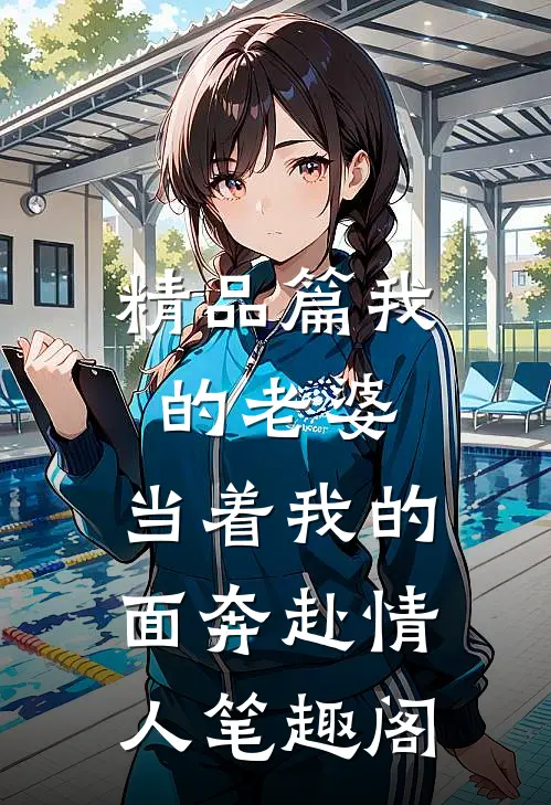 精品篇我的老婆,当着我的面奔赴情人笔趣阁