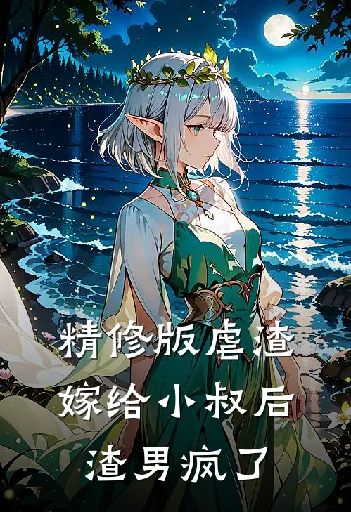 精修版虐渣：嫁给小叔后，渣男疯了