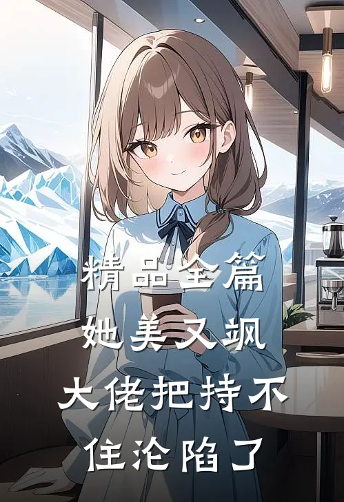精品全篇她美又飒，大佬把持不住沦陷了