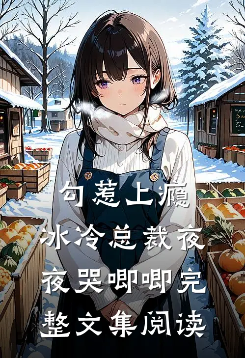 勾惹上瘾，冰冷总裁夜夜哭唧唧完整文集阅读