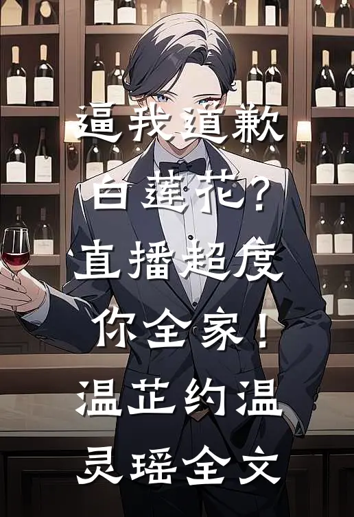 逼我道歉白莲花？直播超度你全家！温芷约温灵瑶全文