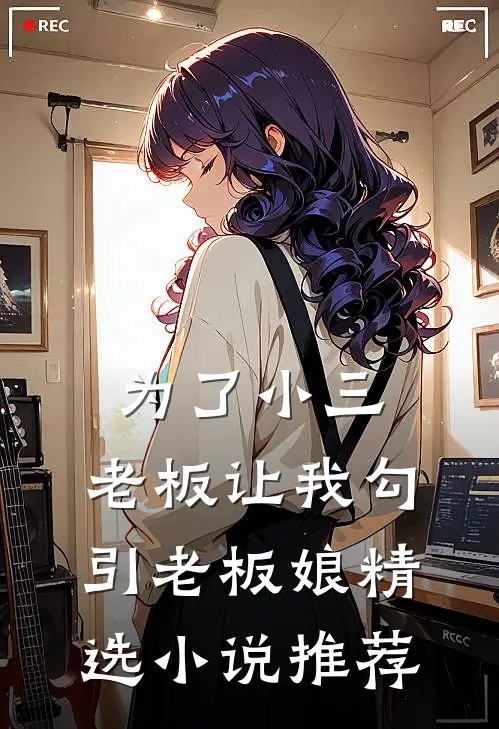 为了小三，老板让我勾引老板娘精选小说推荐