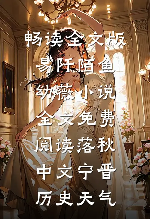 畅读全文版易阡陌鱼幼薇小说全文免费阅读 落秋中文宁晋历史天气