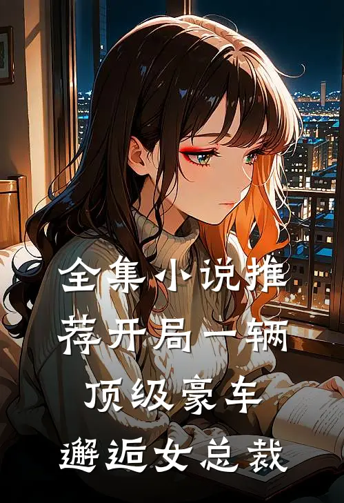 全集小说推荐开局一辆顶级豪车，邂逅女总裁
