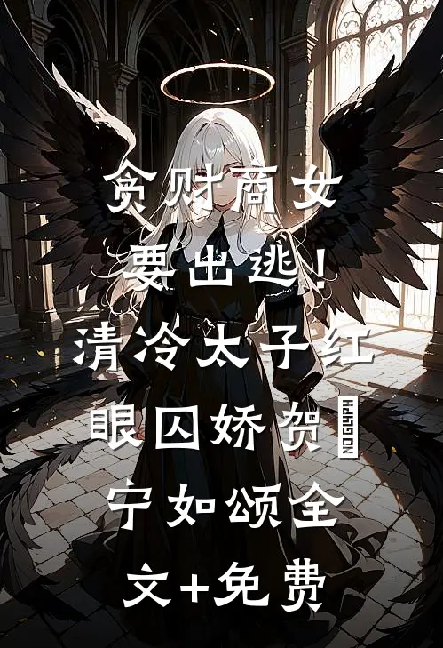 贪财商女要出逃！清冷太子红眼囚娇贺玥宁如颂全文+免费