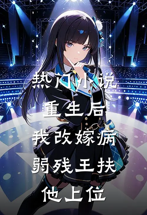 热门小说重生后，我改嫁病弱残王扶他上位