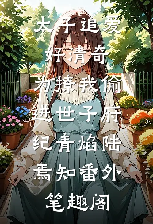 太子追爱好清奇，为撩我偷进世子府：纪青焰陆焉知番外笔趣阁