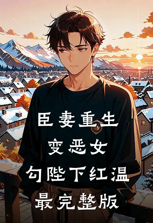 臣妻重生变恶女，勾陛下红温最完整版