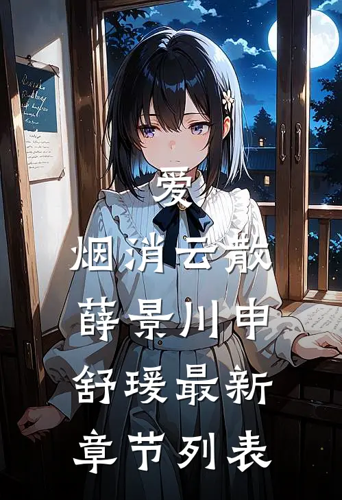 爱，烟消云散: 薛景川申舒瑗最新章节列表
