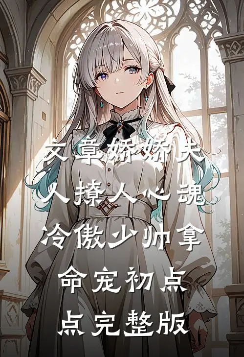 文章娇娇夫人撩人心魂，冷傲少帅拿命宠初点点完整版