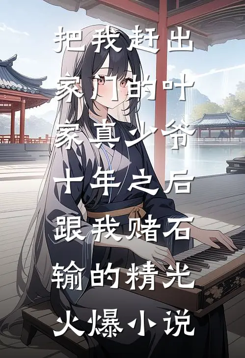 把我赶出家门的叶家真少爷，十年之后跟我赌石输的精光火爆小说
