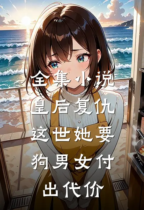 全集小说皇后复仇：这世她要狗男女付出代价