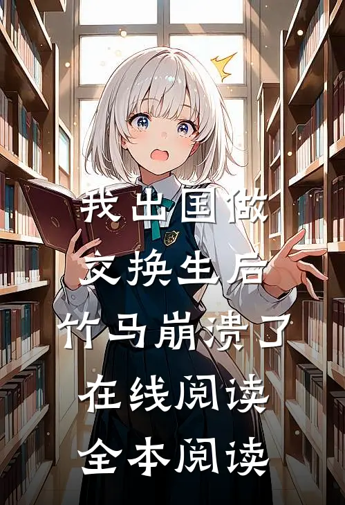 我出国做交换生后，竹马崩溃了在线阅读全本阅读
