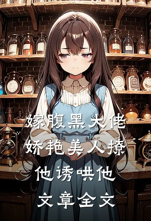 嫁腹黑大佬，娇艳美人撩他诱哄他文章全文