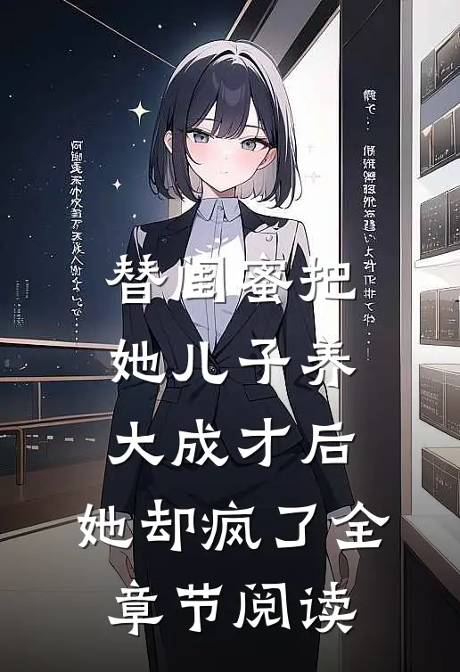 替闺蜜把她儿子养大成才后，她却疯了全章节阅读