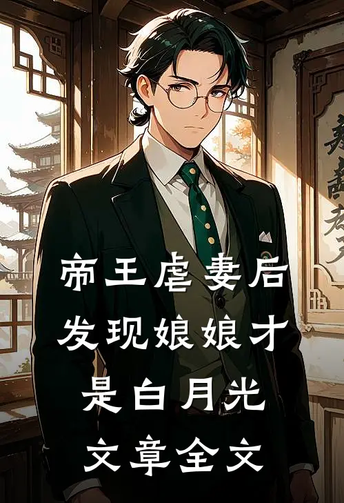 帝王虐妻后，发现娘娘才是白月光文章全文